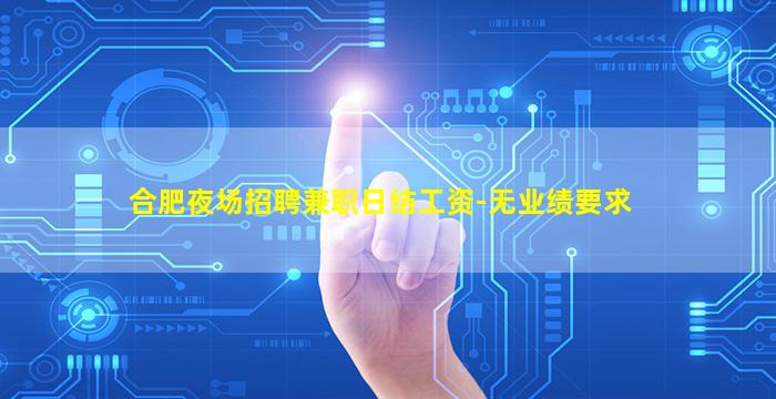 合肥夜场招聘兼职日结工资-无业绩要求